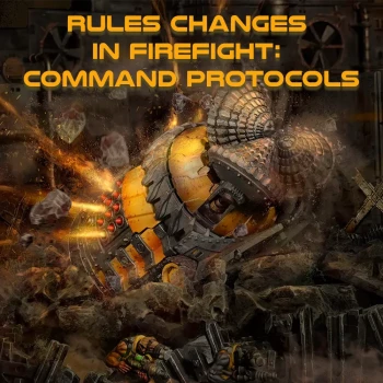 Rules Changes In FIREFIGHT: Command Protocols